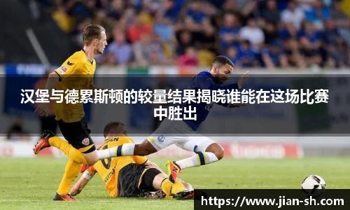 汉堡与德累斯顿的较量结果揭晓谁能在这场比赛中胜出