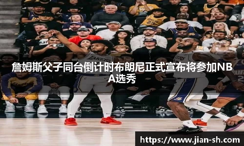 詹姆斯父子同台倒计时布朗尼正式宣布将参加NBA选秀