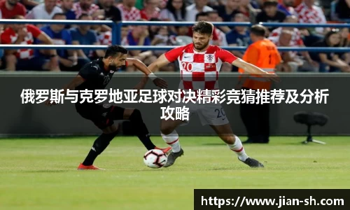俄罗斯与克罗地亚足球对决精彩竞猜推荐及分析攻略